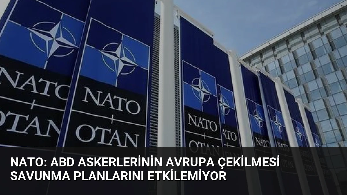 NATO: ABD Askerlerinin Avrupa Çekilmesi Savunma Planlarını Etkilemiyor