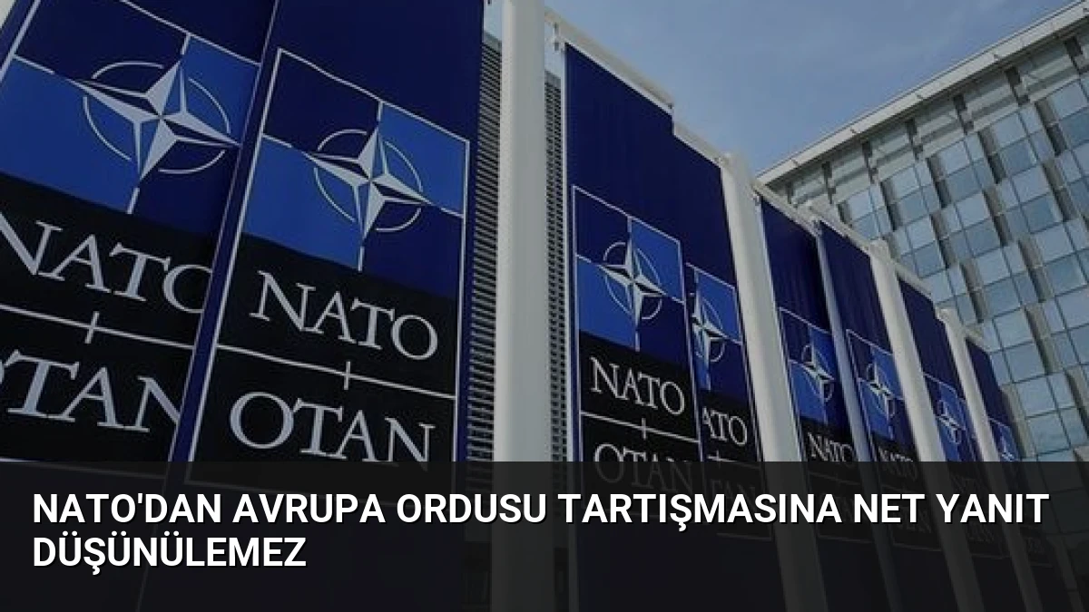 NATO’dan Avrupa Ordusu Tartışmasına Net Yanıt Düşünülemez