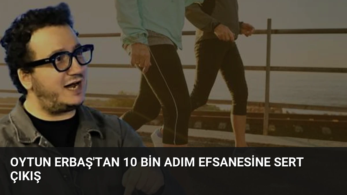 Oytun Erbaş’tan 10 Bin Adım Efsanesine Sert Çıkış