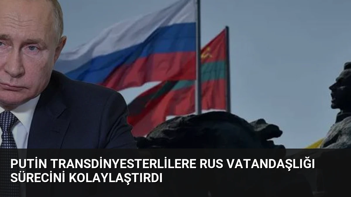 Putin Transdinyesterlilere Rus Vatandaşlığı Sürecini Kolaylaştırdı