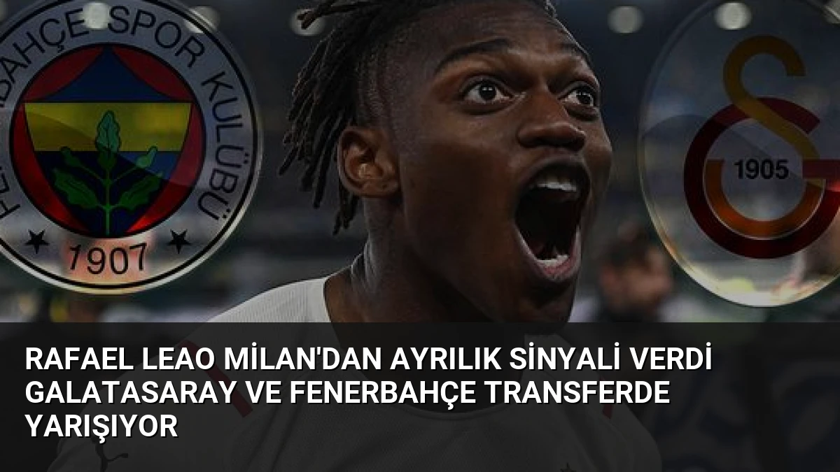 Rafael Leao Milan’dan ayrılık sinyali verdi Galatasaray ve Fenerbahçe transferde yarışıyor