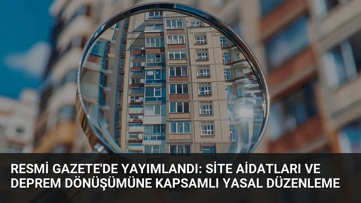 Resmi Gazete’de Yayımlandı: Site Aidatları ve Deprem Dönüşümüne Kapsamlı Yasal Düzenleme