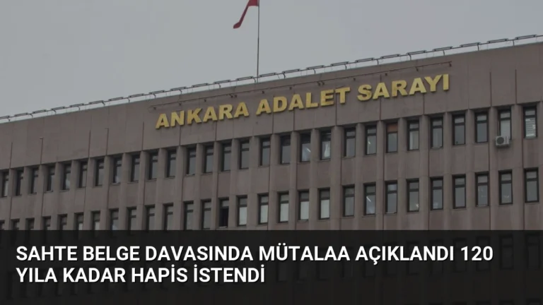 Sahte Belge Davasında Mütalaa Açıklandı 120 Yıla Kadar Hapis İstendi