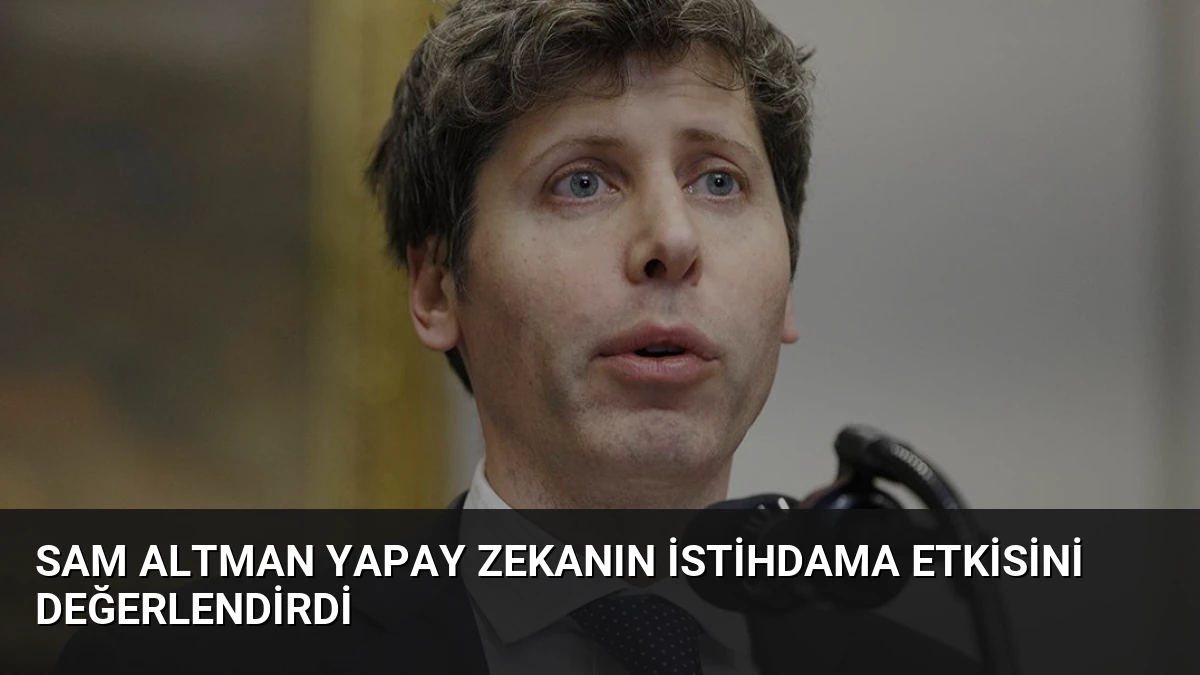Sam Altman Yapay Zekanın İstihdama Etkisini Değerlendirdi