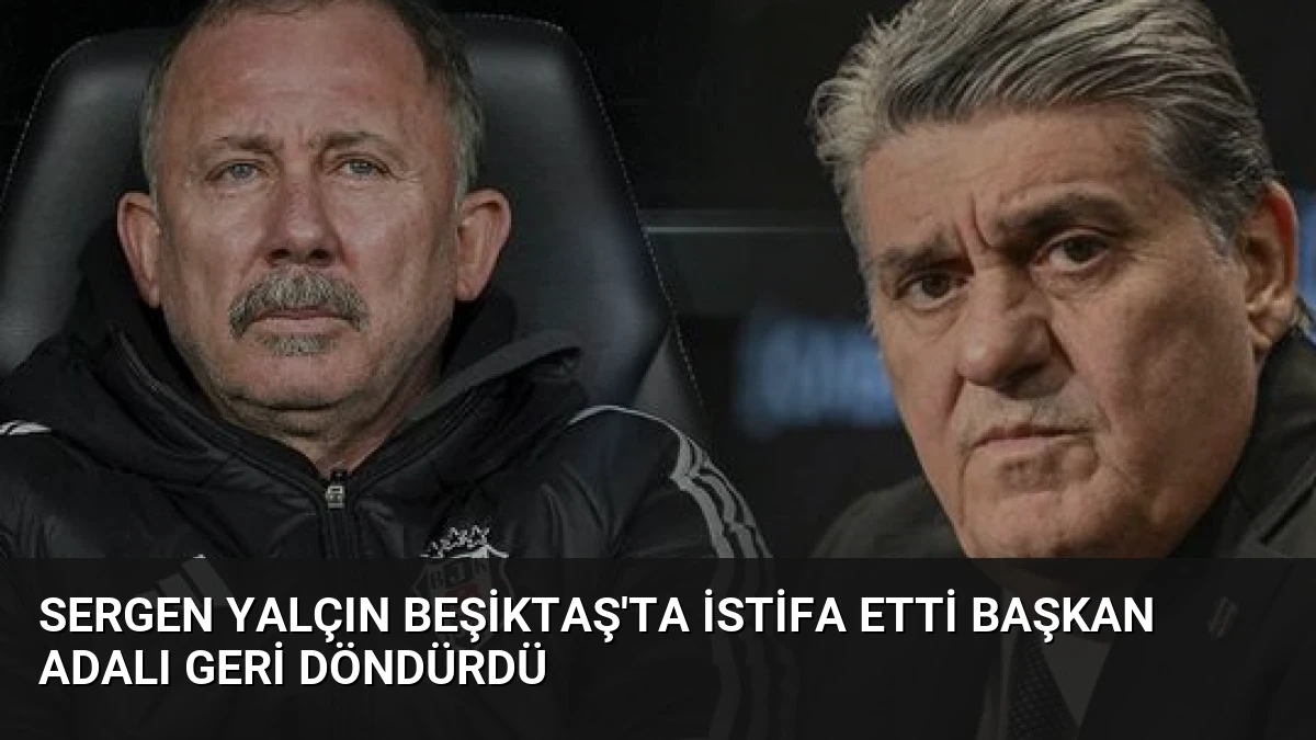 Sergen Yalçın Beşiktaş’ta İstifa Etti Başkan Adalı Geri Döndürdü