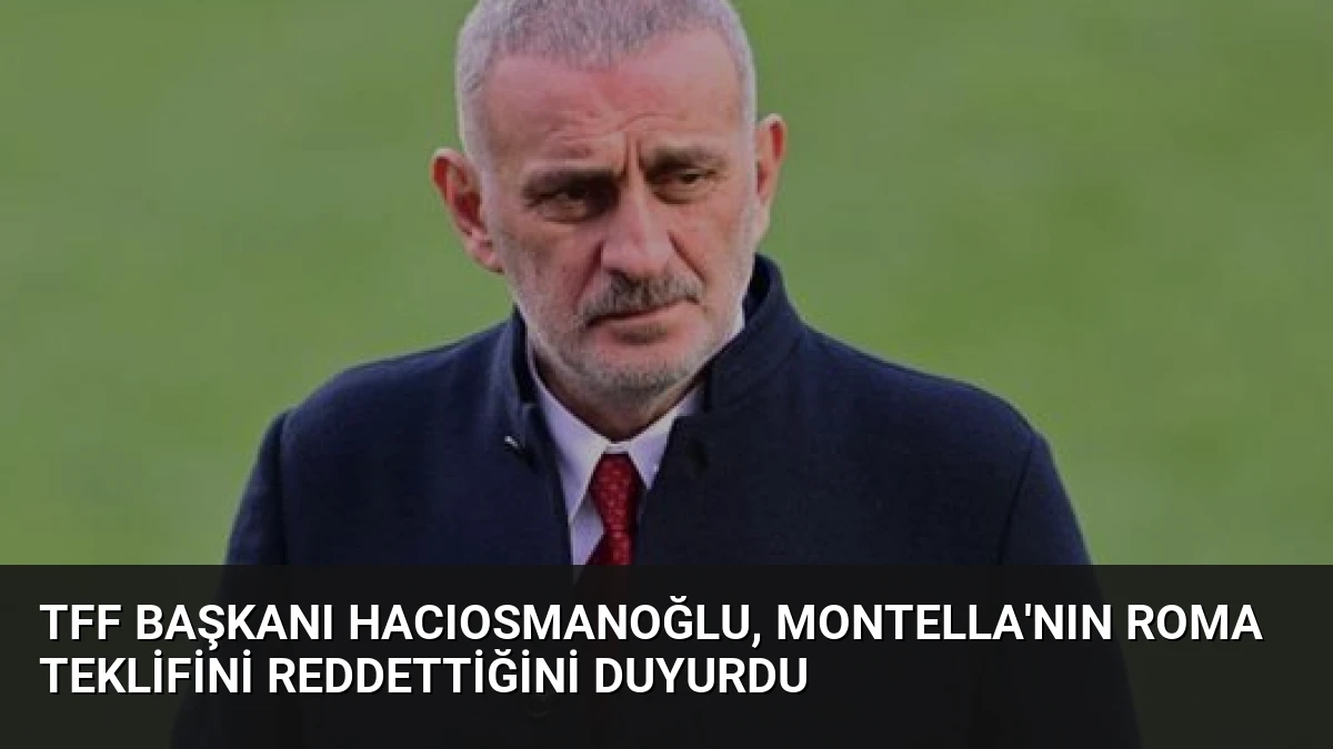 TFF Başkanı Hacıosmanoğlu, Montella’nın Roma Teklifini Reddettiğini Duyurdu