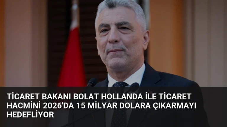 Ticaret Bakanı Bolat Hollanda ile Ticaret Hacmini 2026’da 15 Milyar Dolara Çıkarmayı Hedefliyor