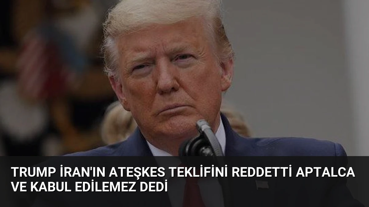 Trump İran’ın Ateşkes Teklifini Reddetti Aptalca ve Kabul Edilemez Dedi