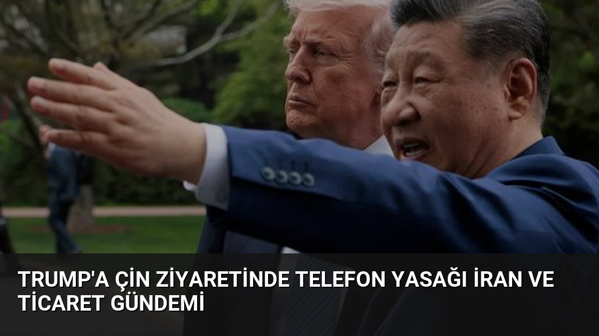 Trump’a Çin Ziyaretinde Telefon Yasağı İran ve Ticaret Gündemi