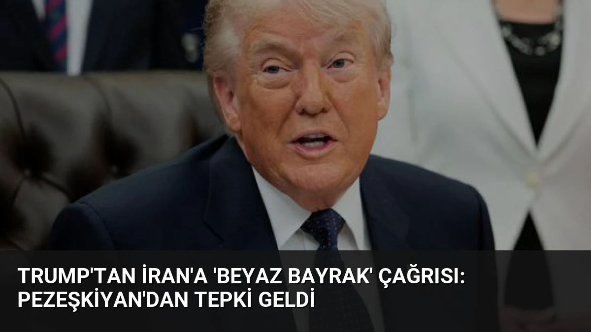 Trump’tan İran’a ‘beyaz bayrak’ çağrısı: Pezeşkiyan’dan tepki geldi