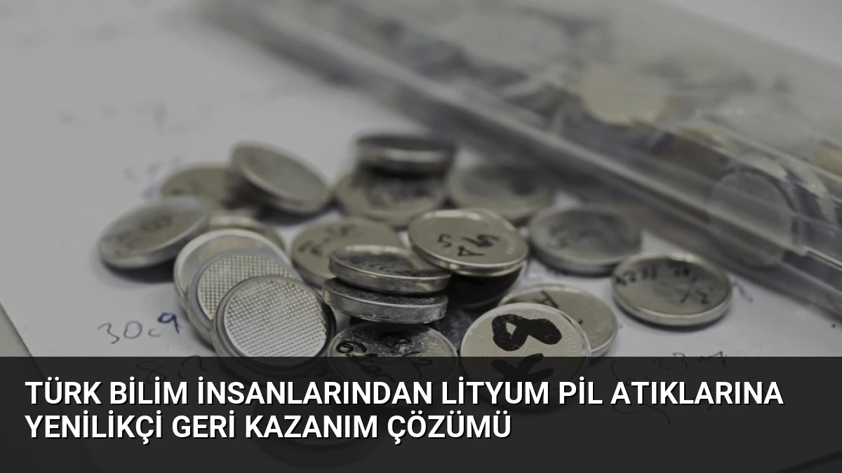 Türk Bilim İnsanlarından Lityum Pil Atıklarına Yenilikçi Geri Kazanım Çözümü