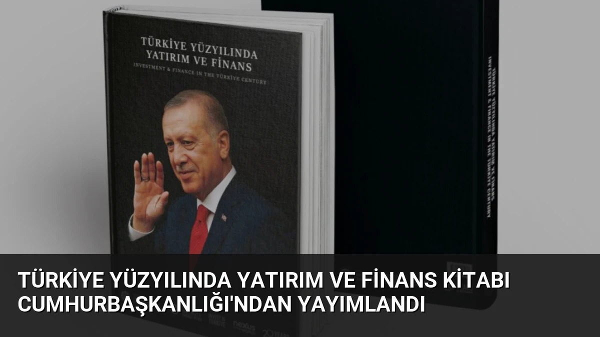 Türkiye Yüzyılında Yatırım ve Finans Kitabı Cumhurbaşkanlığı’ndan Yayımlandı
