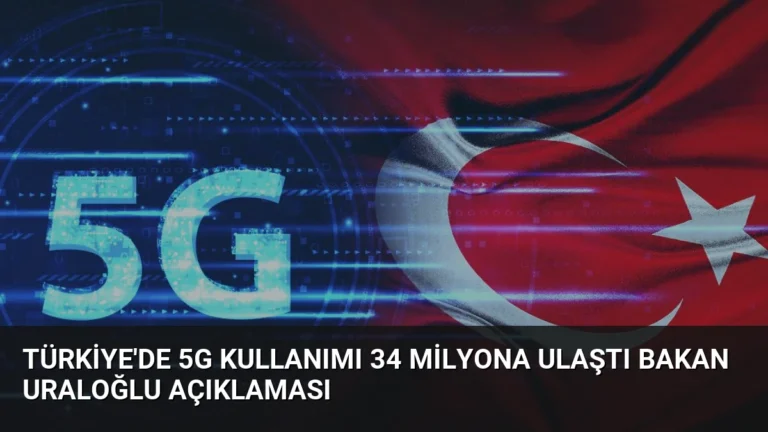 Türkiye’de 5G Kullanımı 34 Milyona Ulaştı Bakan Uraloğlu Açıklaması
