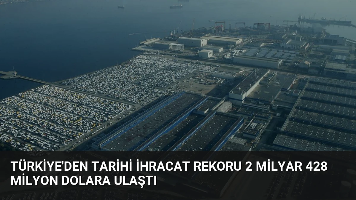 Türkiye’den Tarihi İhracat Rekoru 2 Milyar 428 Milyon Dolara Ulaştı