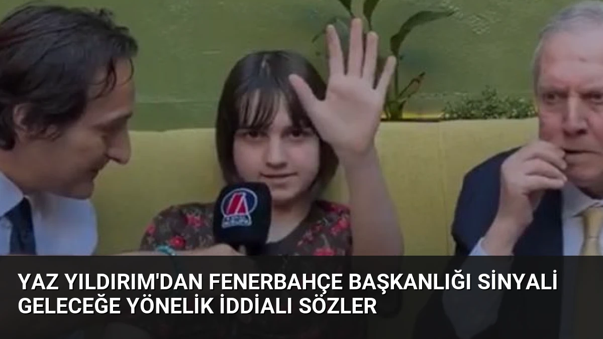Yaz Yıldırım’dan Fenerbahçe Başkanlığı Sinyali Geleceğe Yönelik İddialı Sözler