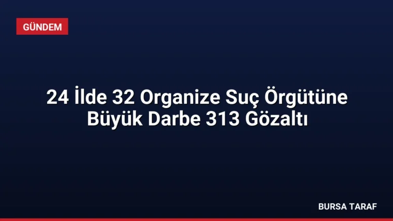 24 İlde 32 Organize Suç Örgütüne Büyük Darbe 313 Gözaltı