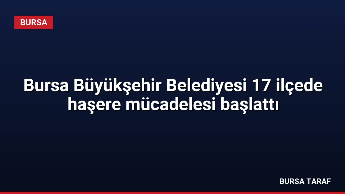 Bursa Büyükşehir Belediyesi 17 ilçede haşere mücadelesi başlattı