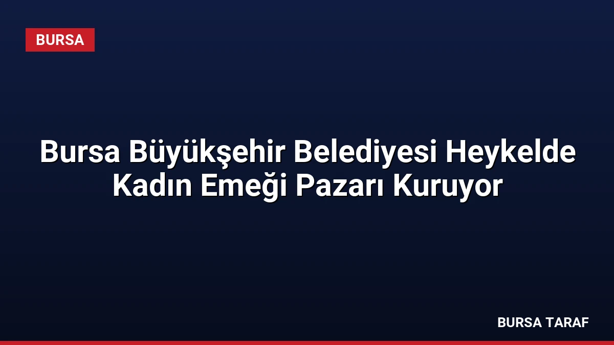 Bursa Büyükşehir Belediyesi Heykelde Kadın Emeği Pazarı Kuruyor