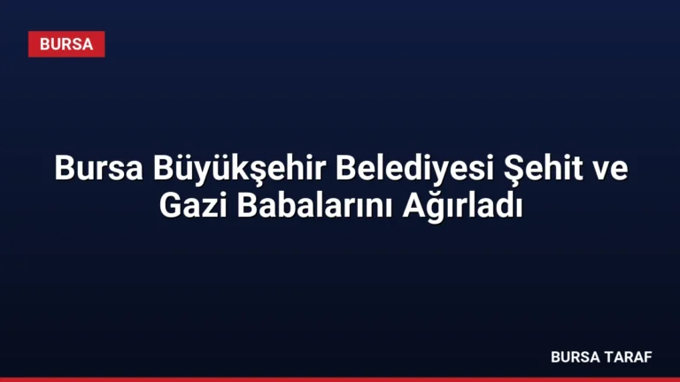 Bursa Büyükşehir Belediyesi Şehit ve Gazi Babalarını Ağırladı