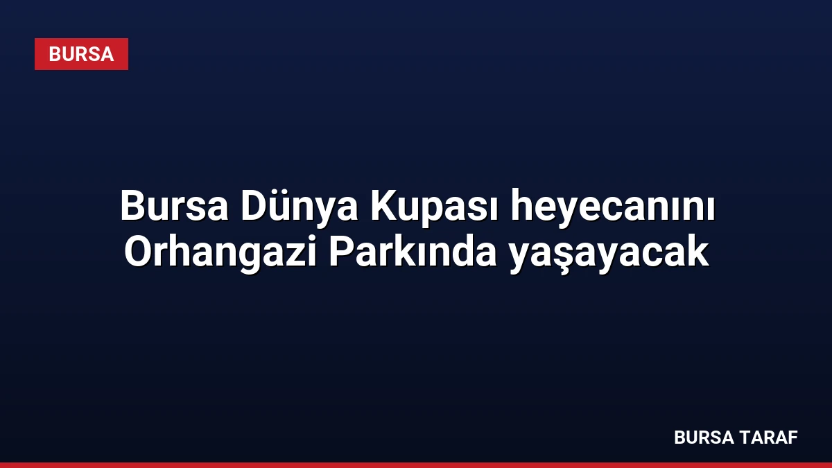 Bursa Dünya Kupası heyecanını Orhangazi Parkında yaşayacak