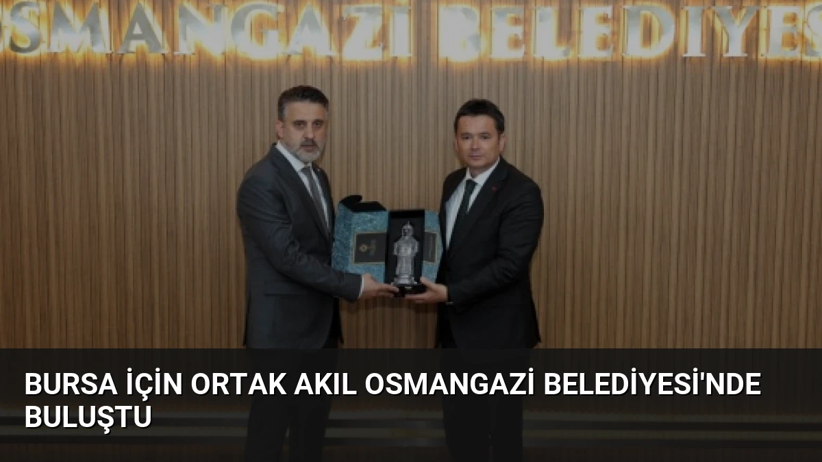 Bursa İçin Ortak Akıl Osmangazi Belediyesi’nde Buluştu