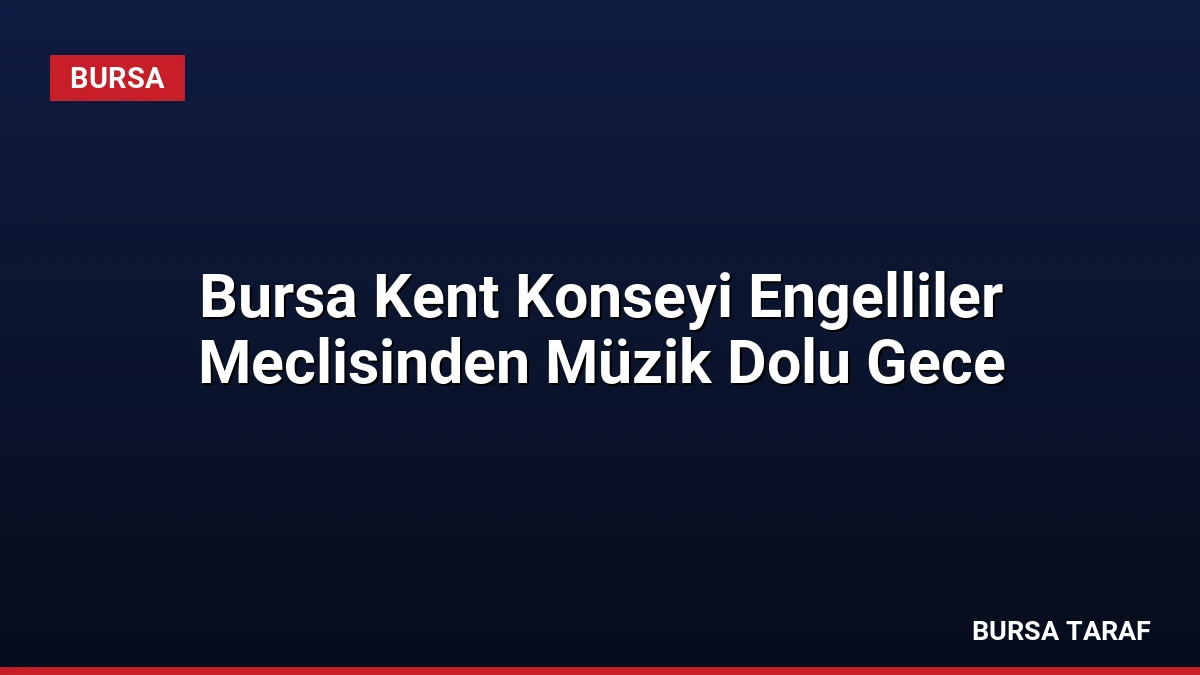 Bursa Kent Konseyi Engelliler Meclisinden Müzik Dolu Gece