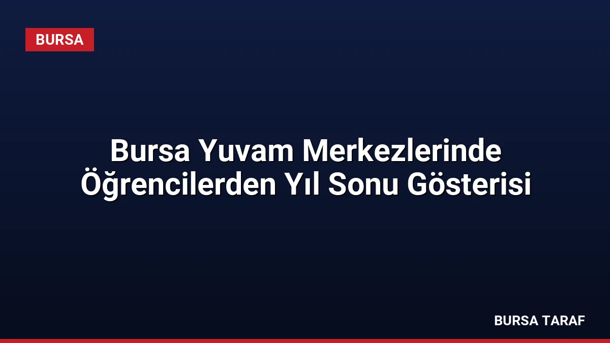 Bursa Yuvam Merkezlerinde Öğrencilerden Yıl Sonu Gösterisi