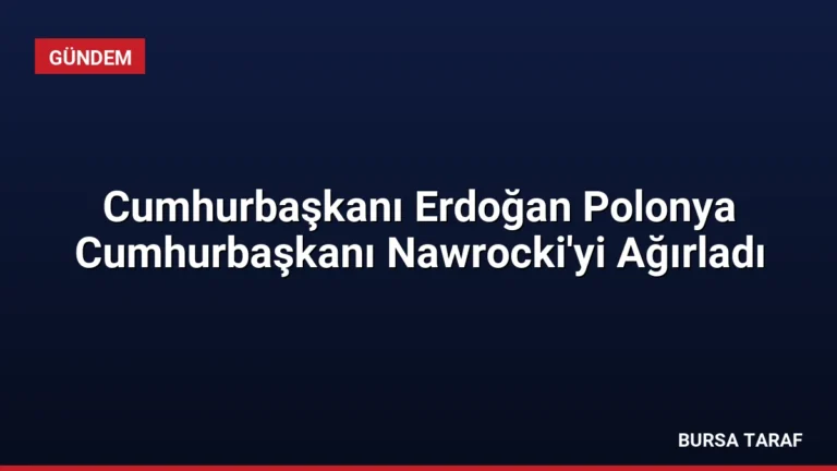 Cumhurbaşkanı Erdoğan Polonya Cumhurbaşkanı Nawrocki’yi Ağırladı
