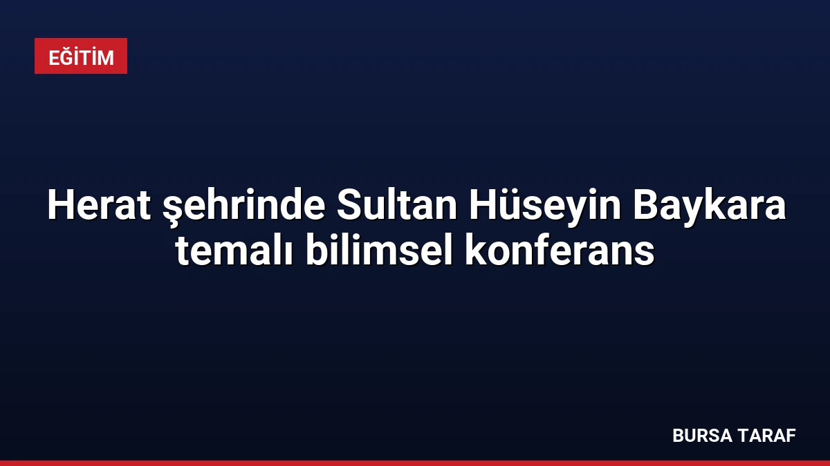 Herat şehrinde Sultan Hüseyin Baykara temalı bilimsel konferans