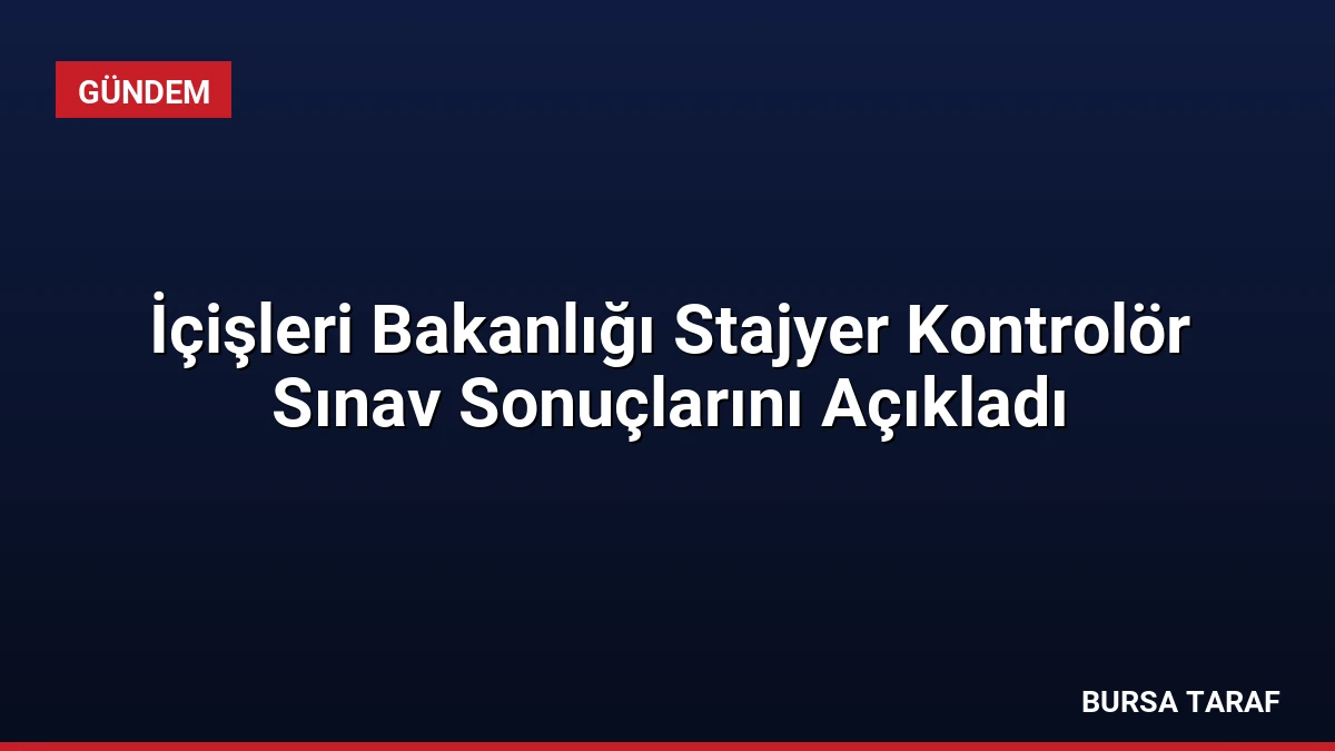 İçişleri Bakanlığı Stajyer Kontrolör Sınav Sonuçlarını Açıkladı