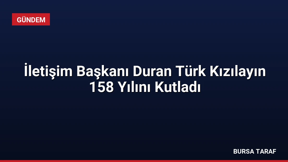 İletişim Başkanı Duran Türk Kızılayın 158 Yılını Kutladı