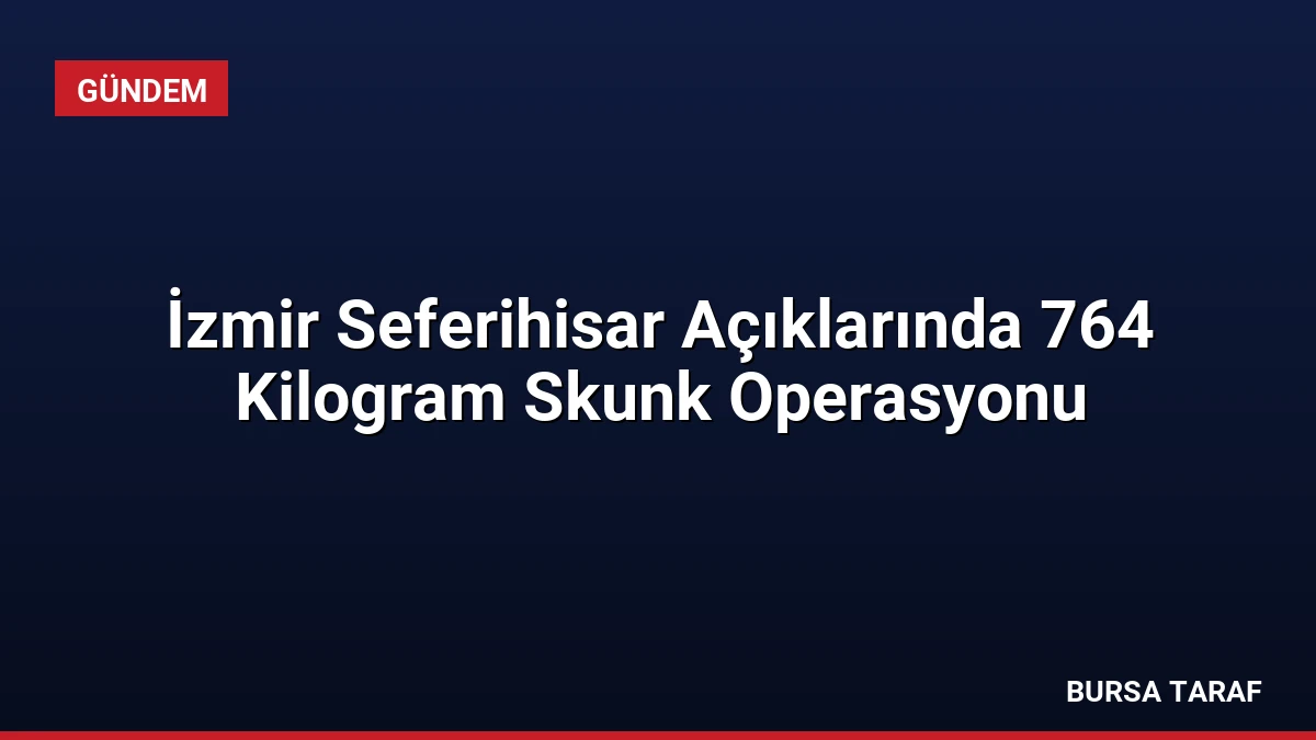 İzmir Seferihisar Açıklarında 764 Kilogram Skunk Operasyonu