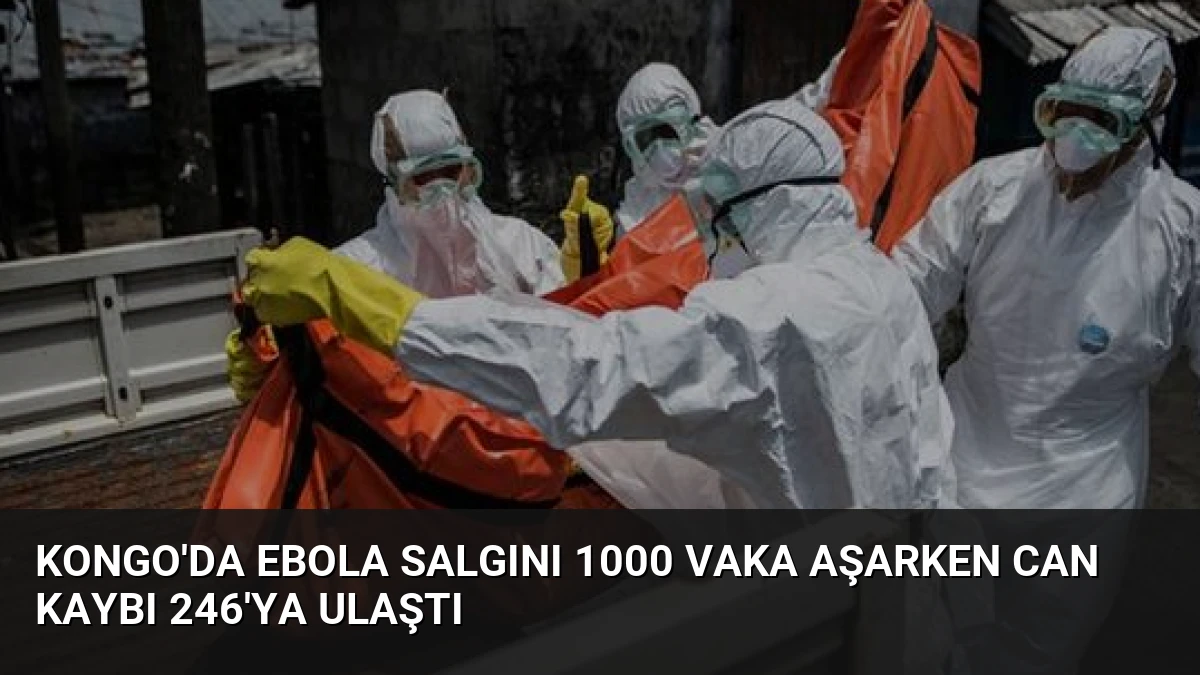 Kongo’da Ebola Salgını 1000 Vaka Aşarken Can Kaybı 246’ya Ulaştı