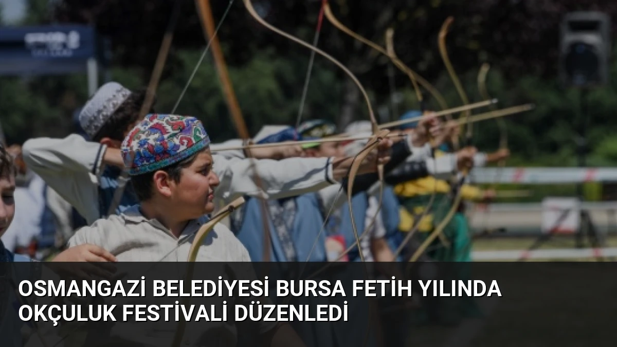 Osmangazi Belediyesi Bursa Fetih Yılında Okçuluk Festivali Düzenledi