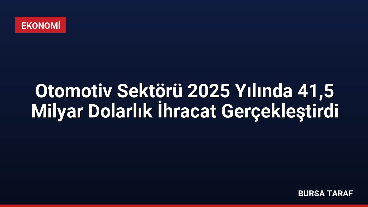 Otomotiv Sektörü 2025 Yılında 41,5 Milyar Dolarlık İhracat Gerçekleştirdi