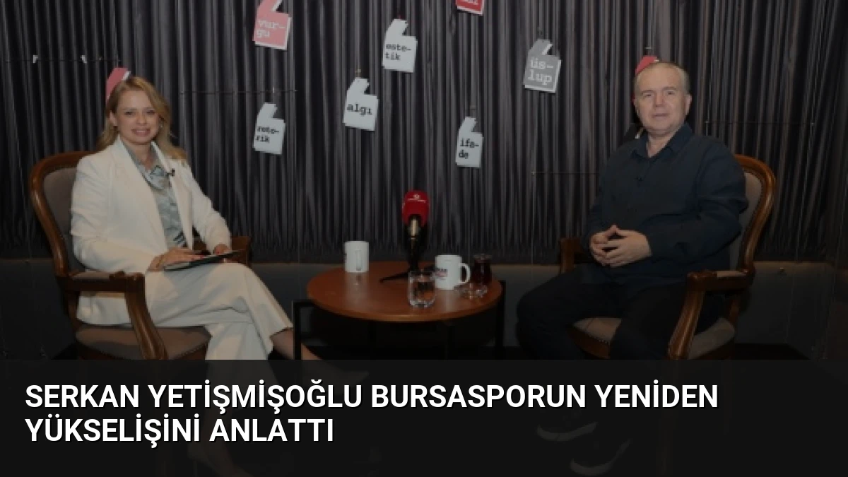 Serkan Yetişmişoğlu Bursasporun Yeniden Yükselişini Anlattı