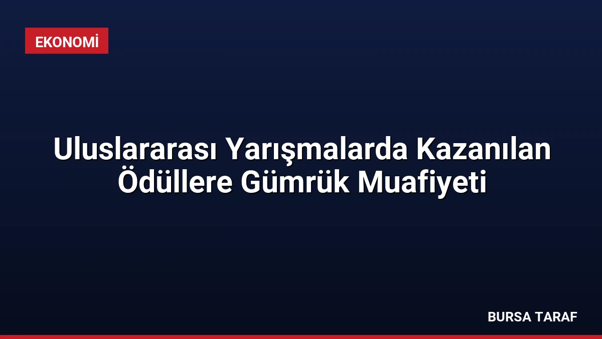 Uluslararası Yarışmalarda Kazanılan Ödüllere Gümrük Muafiyeti