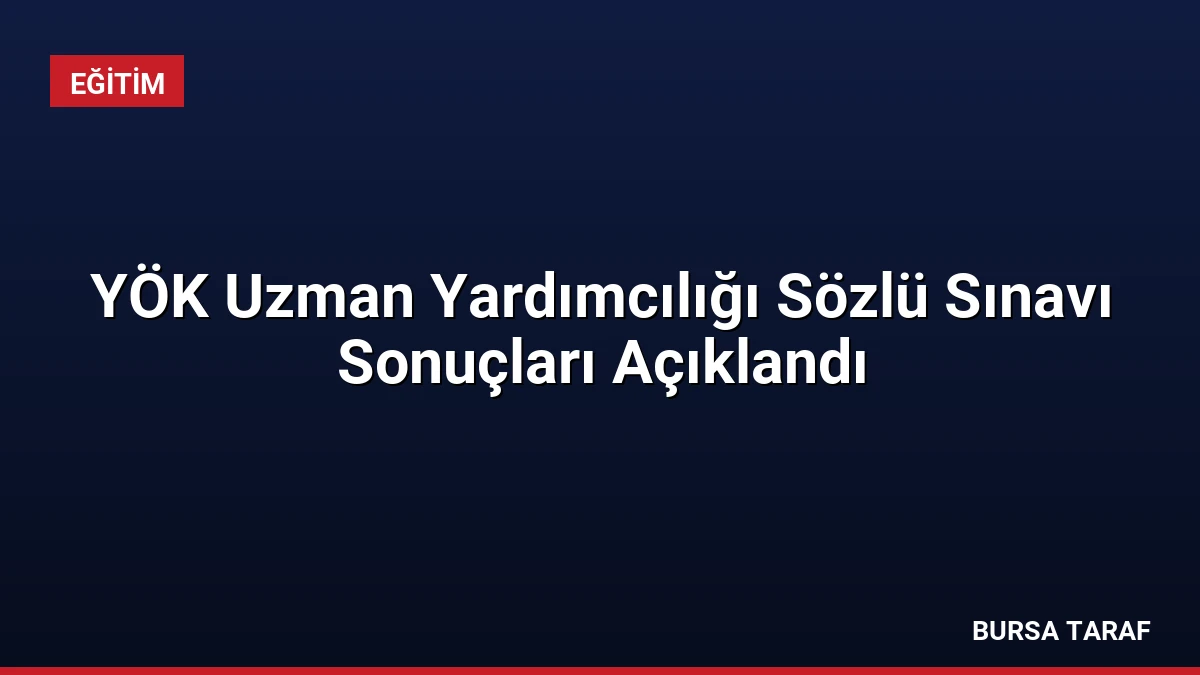 YÖK Uzman Yardımcılığı Sözlü Sınavı Sonuçları Açıklandı