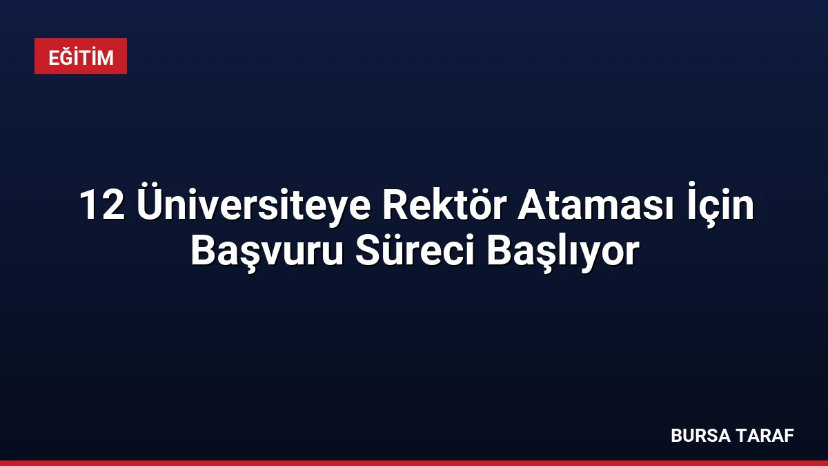 12 Üniversiteye Rektör Ataması İçin Başvuru Süreci Başlıyor