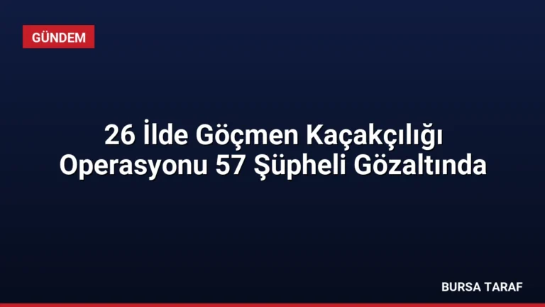 26 İlde Göçmen Kaçakçılığı Operasyonu 57 Şüpheli Gözaltında