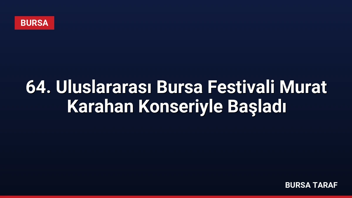 64. Uluslararası Bursa Festivali Murat Karahan Konseriyle Başladı