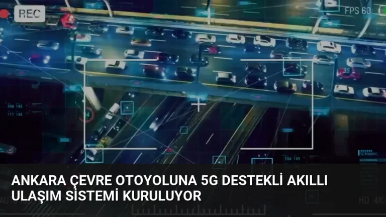 Ankara Çevre Otoyoluna 5G Destekli Akıllı Ulaşım Sistemi Kuruluyor