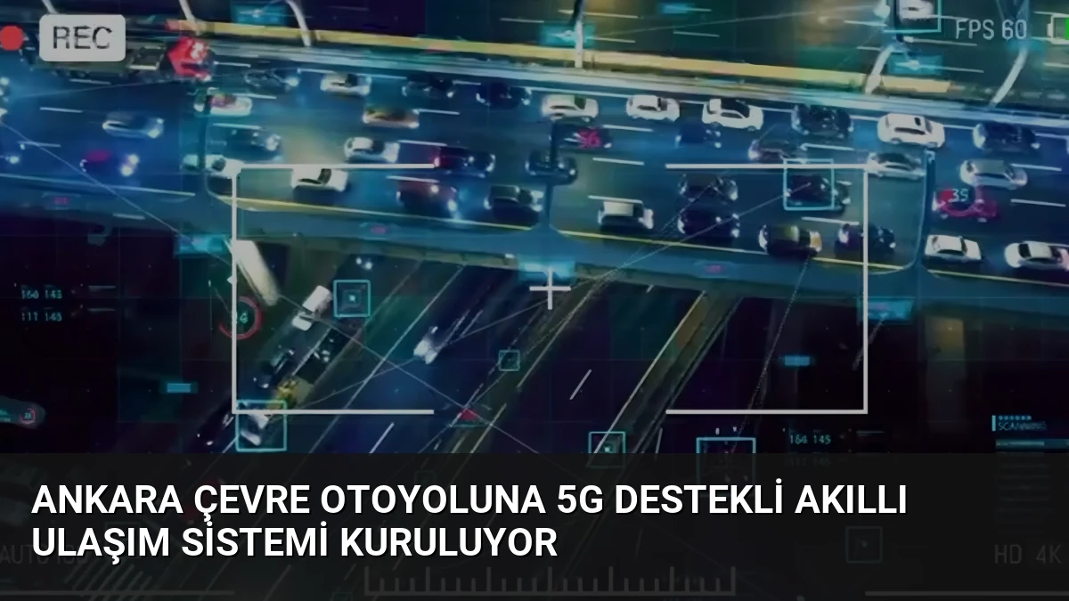 Ankara Çevre Otoyoluna 5G Destekli Akıllı Ulaşım Sistemi Kuruluyor