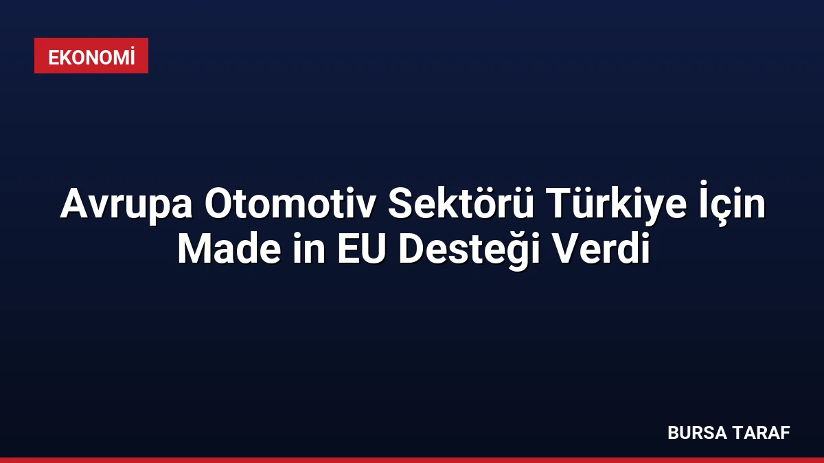 Avrupa Otomotiv Sektörü Türkiye İçin Made in EU Desteği Verdi