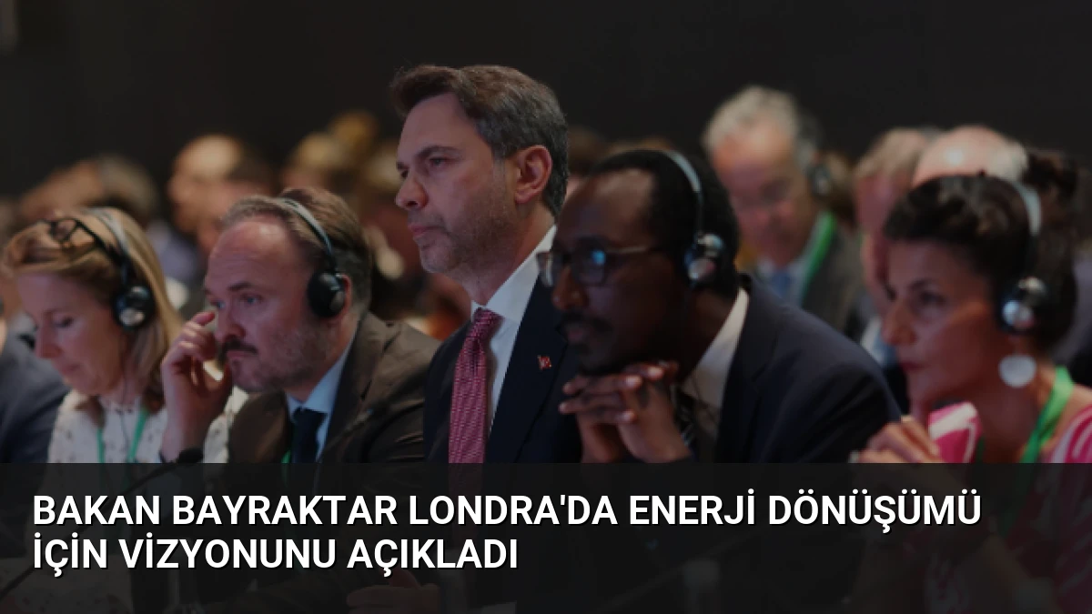 Bakan Bayraktar Londra’da Enerji Dönüşümü İçin Vizyonunu Açıkladı