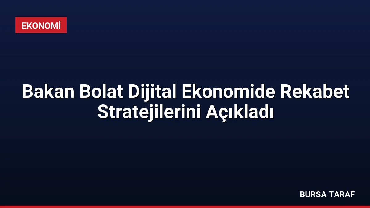 Bakan Bolat Dijital Ekonomide Rekabet Stratejilerini Açıkladı