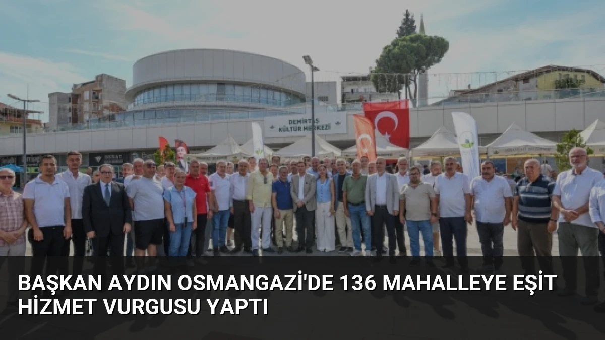 Başkan Aydın Osmangazi’de 136 Mahalleye Eşit Hizmet Vurgusu Yaptı