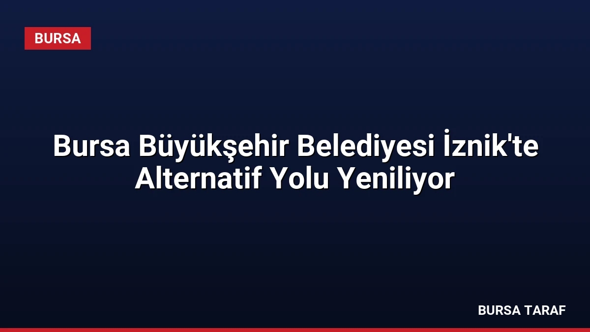 Bursa Büyükşehir Belediyesi İznik’te Alternatif Yolu Yeniliyor