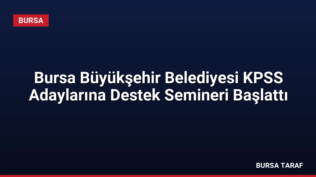 Bursa Büyükşehir Belediyesi KPSS Adaylarına Destek Semineri Başlattı