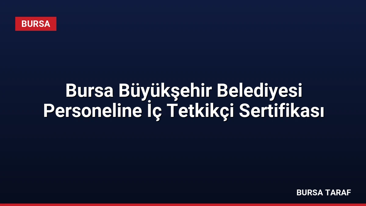 Bursa Büyükşehir Belediyesi Personeline İç Tetkikçi Sertifikası
